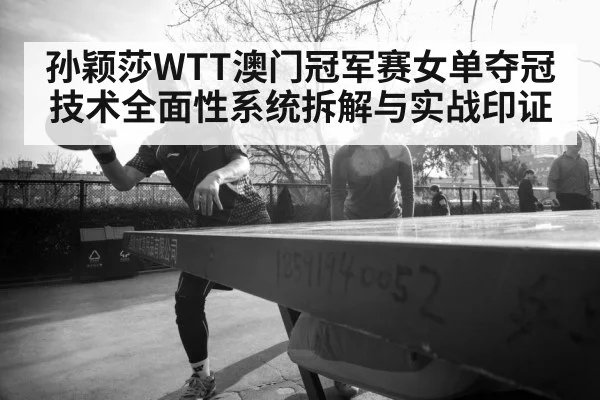 孙颖莎WTT澳门冠军赛女单夺冠技术全面性系统拆解与实战印证