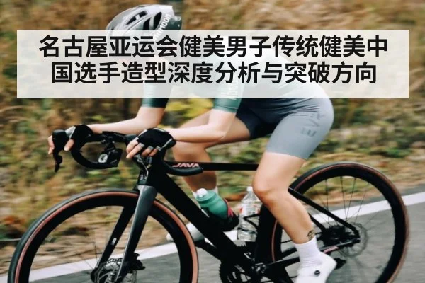 名古屋亚运会健美男子传统健美中国选手造型深度分析与突破方向